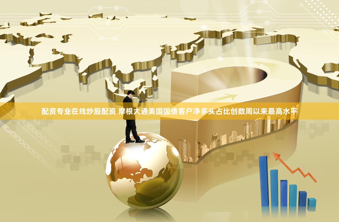 配资专业在线炒股配资 摩根大通美国国债客户净多头占比创数周以来最高水平
