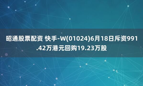 昭通股票配资 快手-W(01024)6月18日斥资991.42万港元回购19.23万股