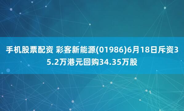 手机股票配资 彩客新能源(01986)6月18日斥资35.2万港元回购34.35万股