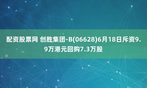 配资股票网 创胜集团-B(06628)6月18日斥资9.9万港元回购7.3万股