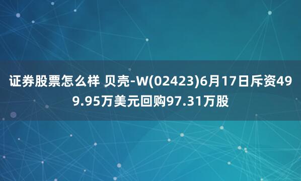 证券股票怎么样 贝壳-W(02423)6月17日斥资499.95万美元回购97.31万股