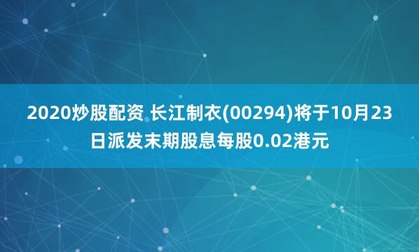 2020炒股配资 长江制衣(00294)将于10月23日派发末期股息每股0.02港元