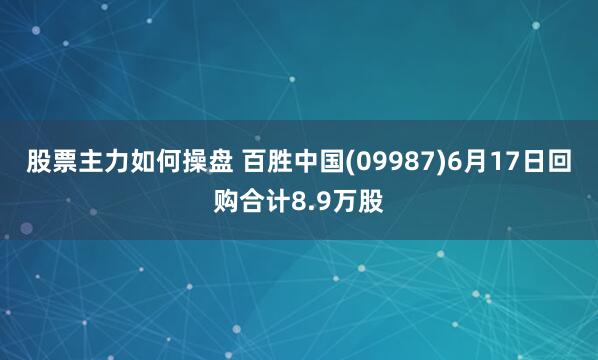 股票主力如何操盘 百胜中国(09987)6月17日回购合计8.9万股