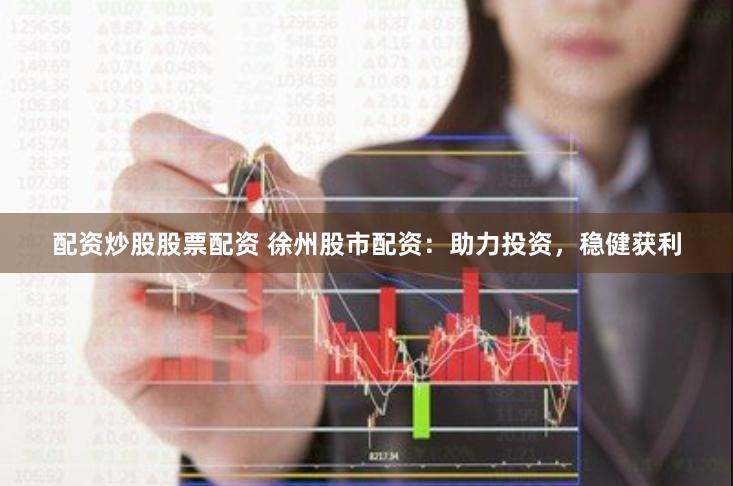 配资炒股股票配资 徐州股市配资：助力投资，稳健获利