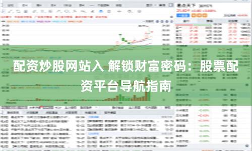 配资炒股网站入 解锁财富密码：股票配资平台导航指南