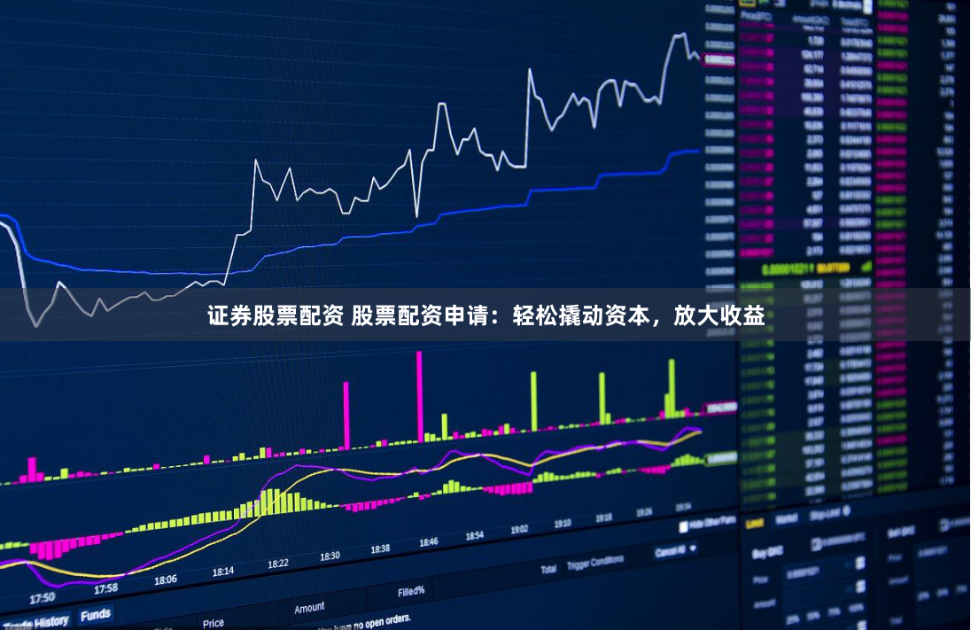 证券股票配资 股票配资申请：轻松撬动资本，放大收益