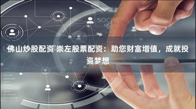 佛山炒股配资 崇左股票配资：助您财富增值，成就投资梦想