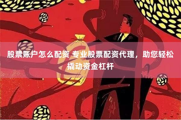 股票账户怎么配资 专业股票配资代理，助您轻松撬动资金杠杆