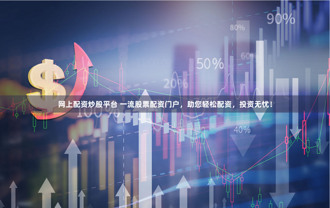 网上配资炒股平台 一流股票配资门户，助您轻松配资，投资无忧！