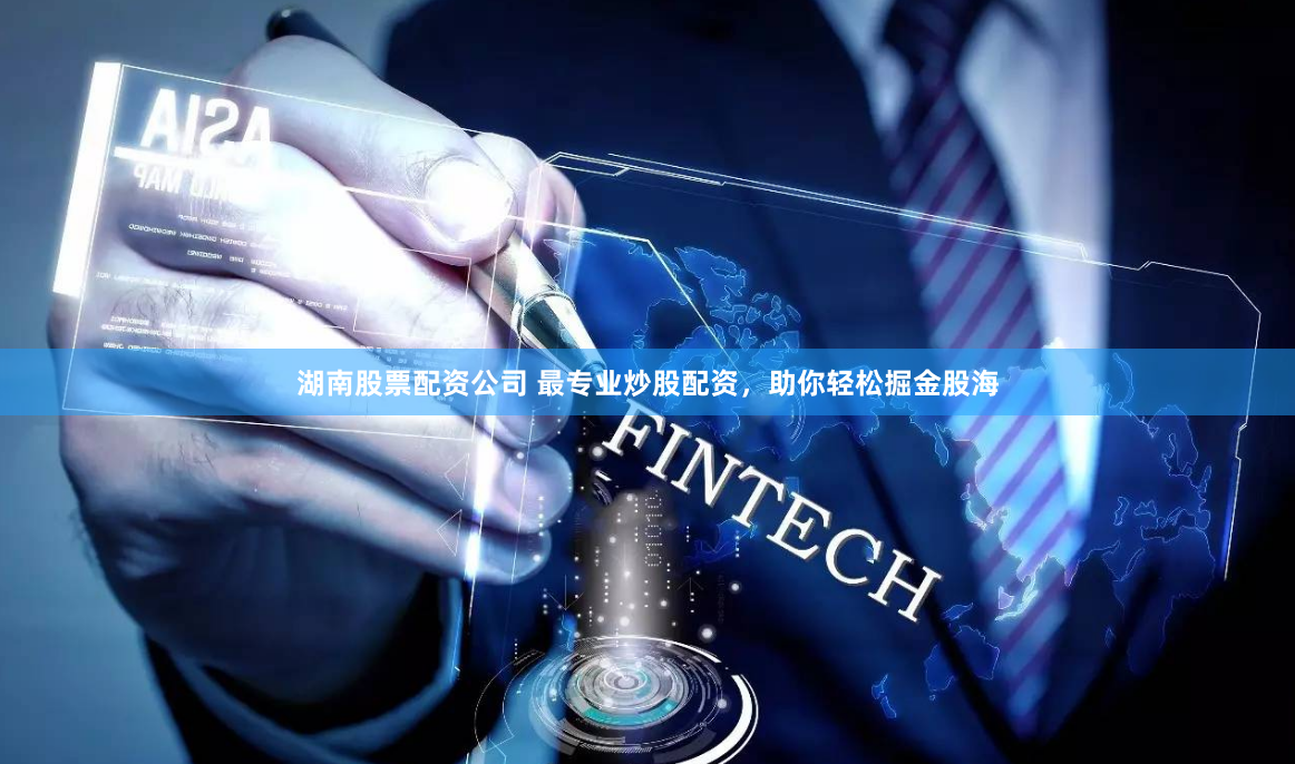 湖南股票配资公司 最专业炒股配资，助你轻松掘金股海