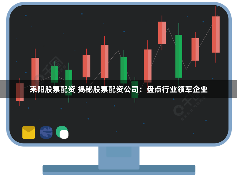 耒阳股票配资 揭秘股票配资公司：盘点行业领军企业