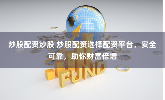 炒股配资炒股 炒股配资选择配资平台，安全可靠，助你财富倍增