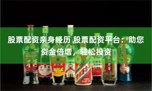 股票配资亲身经历 股票配资平台：助您资金倍增，轻松投资