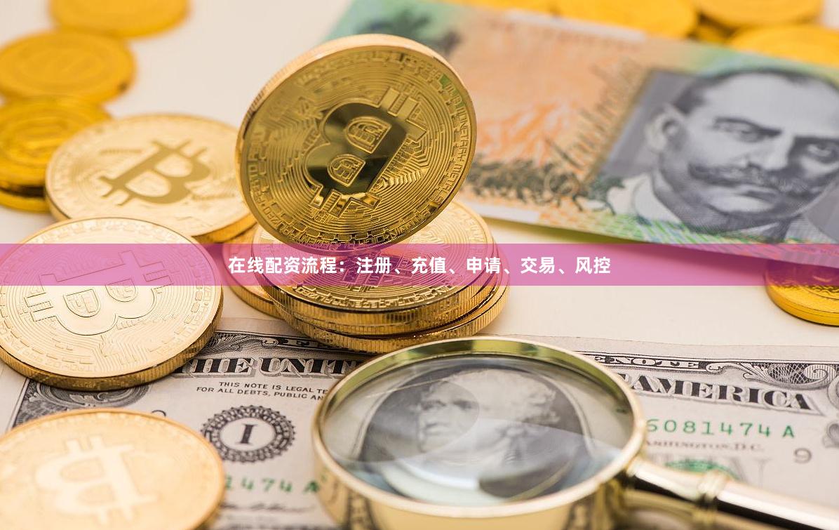 在线配资流程：注册、充值、申请、交易、风控