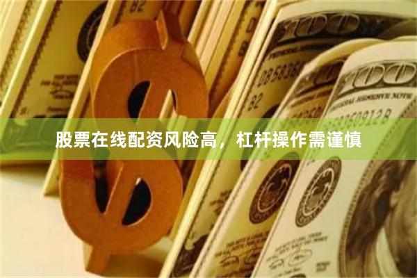 股票在线配资风险高，杠杆操作需谨慎