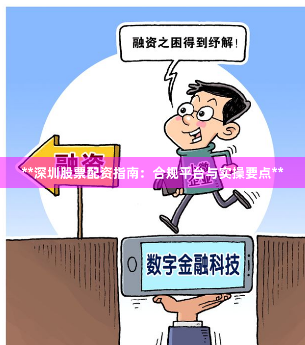 **深圳股票配资指南:合规平台与实操要点**