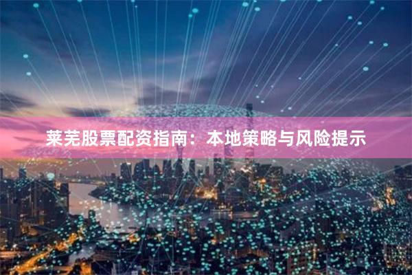 莱芜股票配资指南：本地策略与风险提示