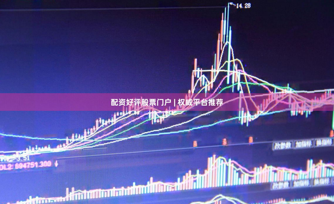 配资好评股票门户 | 权威平台推荐