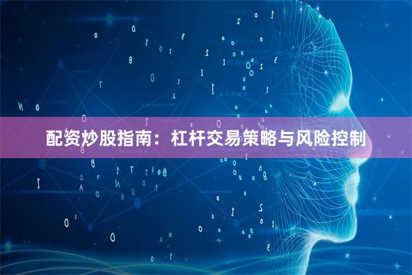 配资炒股指南:杠杆交易策略与风险控制