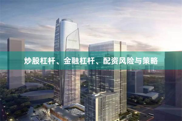 炒股杠杆、金融杠杆、配资风险与策略