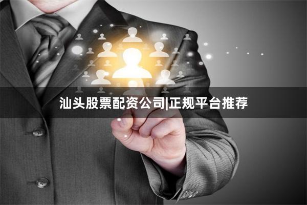 汕头股票配资公司|正规平台推荐