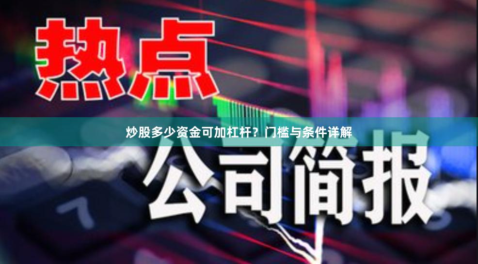 炒股多少资金可加杠杆？门槛与条件详解