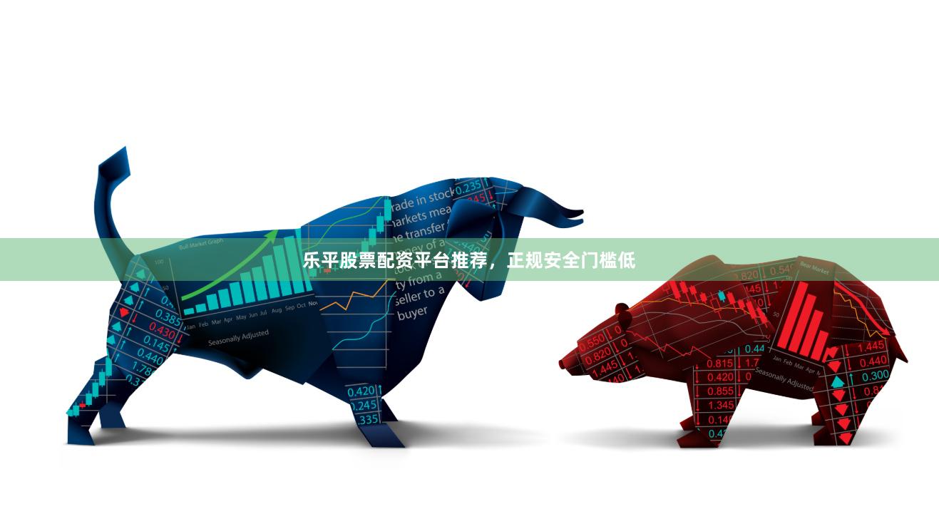 乐平股票配资平台推荐，正规安全门槛低