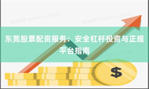 东莞股票配资服务：安全杠杆投资与正规平台指南