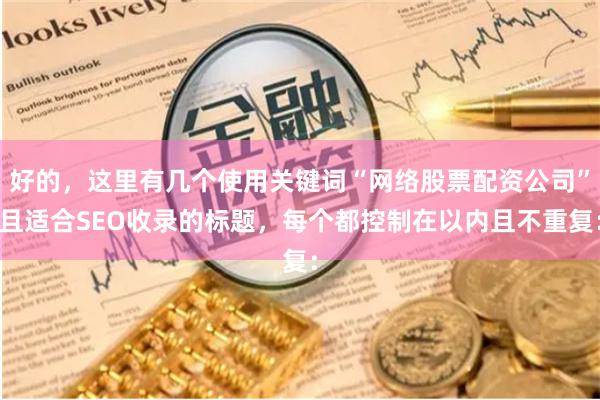 好的，这里有几个使用关键词“网络股票配资公司”且适合SEO收录的标题，每个都控制在以内且不重复：