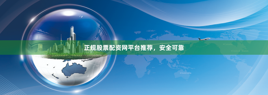 正规股票配资网平台推荐，安全可靠