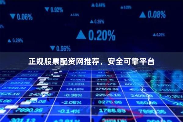 正规股票配资网推荐，安全可靠平台
