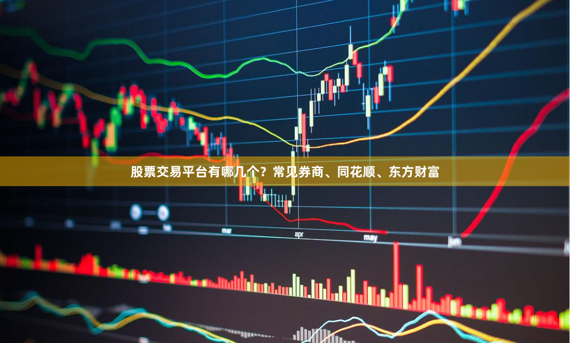 股票交易平台有哪几个？常见券商、同花顺、东方财富