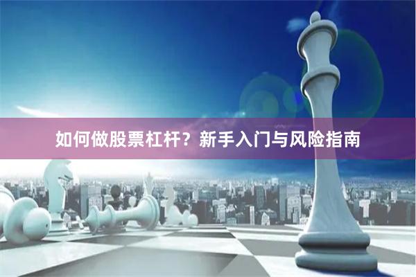 如何做股票杠杆？新手入门与风险指南