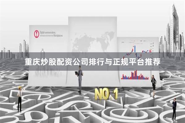 重庆炒股配资公司排行与正规平台推荐
