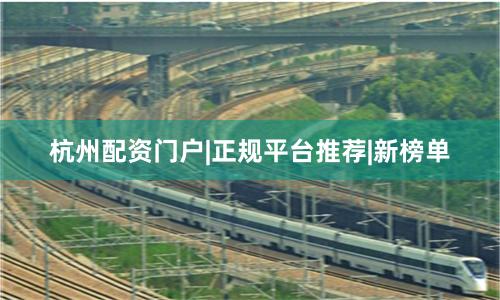 杭州配资门户|正规平台推荐|新榜单