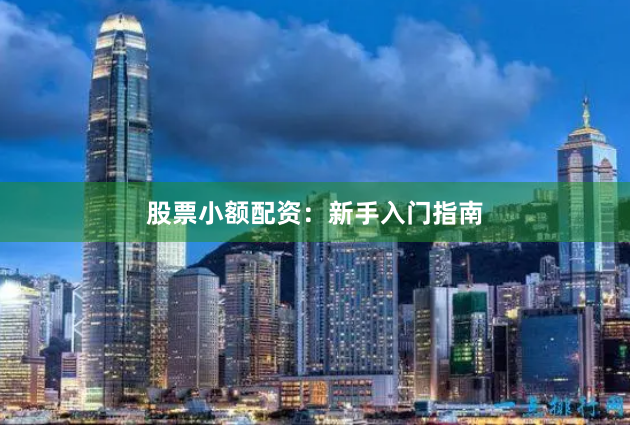 股票小额配资：新手入门指南