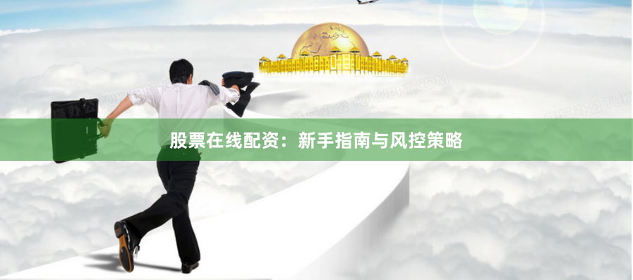 股票在线配资：新手指南与风控策略