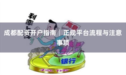 成都配资开户指南│正规平台流程与注意事项